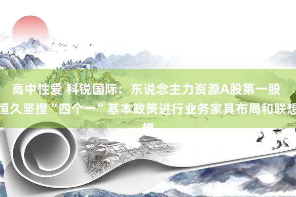 高中性爱 科锐国际：东说念主力资源A股第一股 恒久坚捏“四个一”基本政策进行业务家具布局和联想