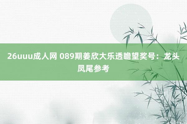 26uuu成人网 089期姜欣大乐透瞻望奖号：龙头凤尾参考