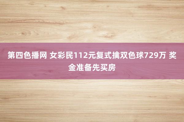 第四色播网 女彩民112元复式擒双色球729万 奖金准备先买房
