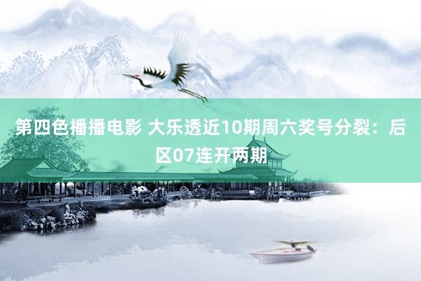 第四色播播电影 大乐透近10期周六奖号分裂：后区07连开两期