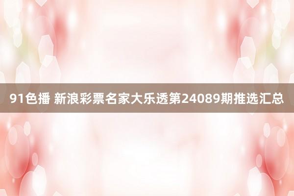91色播 新浪彩票名家大乐透第24089期推选汇总