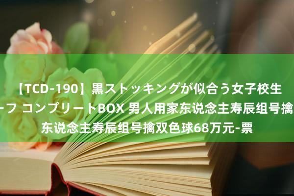 【TCD-190】黒ストッキングが似合う女子校生は美脚ニューハーフ コンプリートBOX 男人用家东说念主寿辰组号擒双色球68万元-票