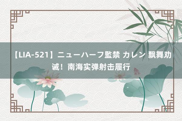 【LIA-521】ニューハーフ監禁 カレン 飘舞劝诫！南海实弹射击履行