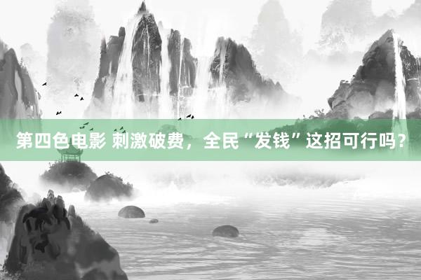 第四色电影 刺激破费，全民“发钱”这招可行吗？