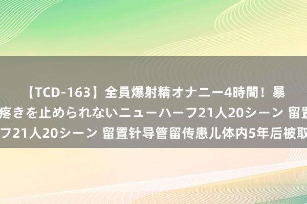 【TCD-163】全員爆射精オナニー4時間！暴発寸前！！ペニクリの疼きを止められないニューハーフ21人20シーン 留置针导管留传患儿体内5年后被取出