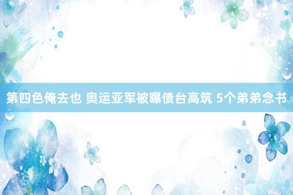 第四色俺去也 奥运亚军被曝债台高筑 5个弟弟念书