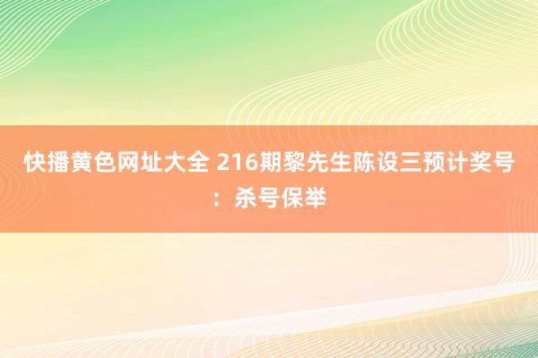 快播黄色网址大全 216期黎先生陈设三预计奖号：杀号保举