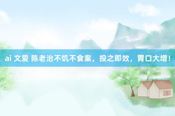 ai 文爱 陈老治不饥不食案，投之即效，胃口大增！