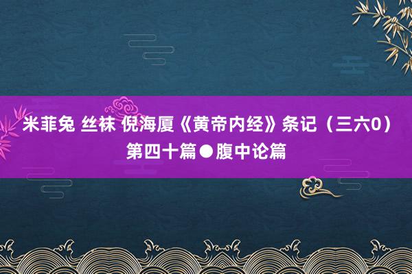 米菲兔 丝袜 倪海厦《黄帝内经》条记（三六0）第四十篇●腹中论篇