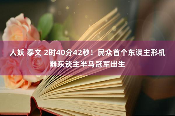 人妖 泰文 2时40分42秒！民众首个东谈主形机器东谈主半马冠军出生
