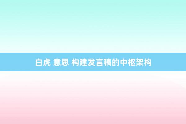 白虎 意思 构建发言稿的中枢架构