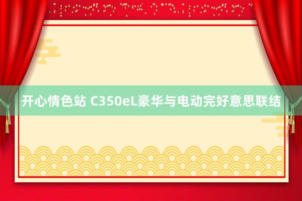 开心情色站 C350eL豪华与电动完好意思联结
