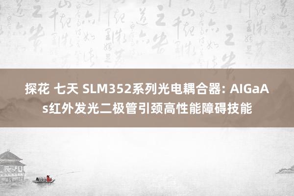 探花 七天 SLM352系列光电耦合器: AIGaAs红外发光二极管引颈高性能障碍技能