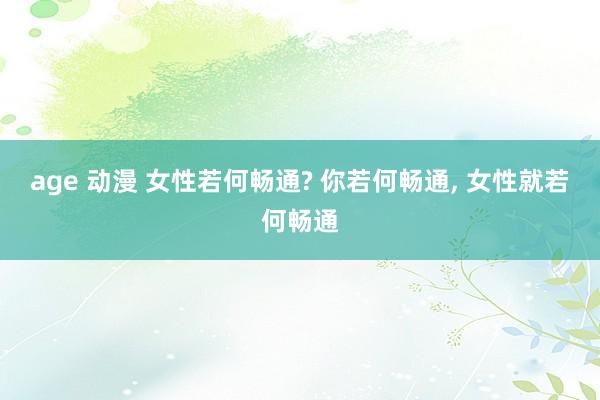 age 动漫 女性若何畅通? 你若何畅通, 女性就若何畅通