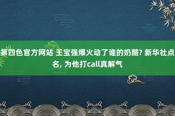 第四色官方网站 王宝强爆火动了谁的奶酪? 新华社点名, 为他打call真解气