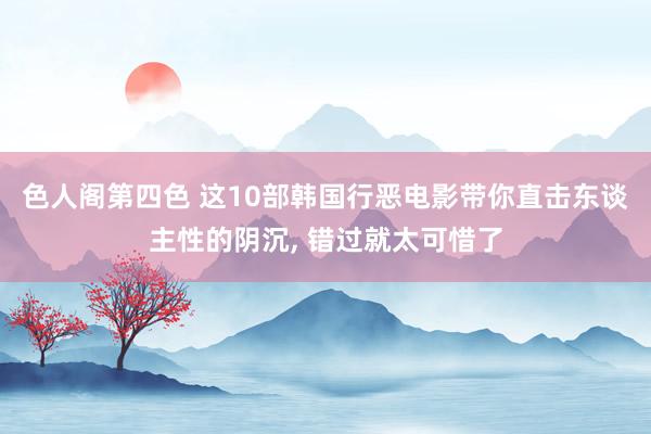 色人阁第四色 这10部韩国行恶电影带你直击东谈主性的阴沉, 错过就太可惜了