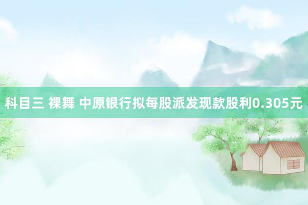 科目三 裸舞 中原银行拟每股派发现款股利0.305元