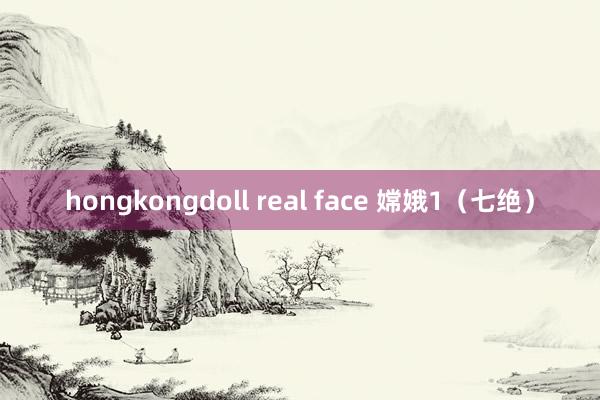 hongkongdoll real face 嫦娥1（七绝）