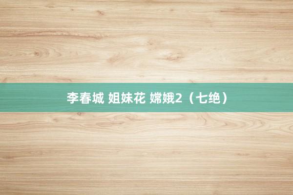 李春城 姐妹花 嫦娥2（七绝）