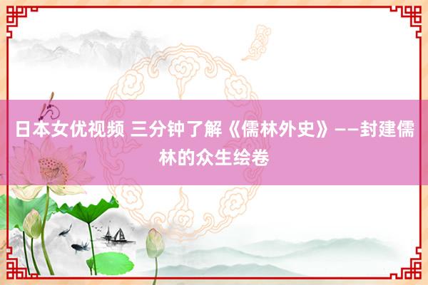 日本女优视频 三分钟了解《儒林外史》——封建儒林的众生绘卷