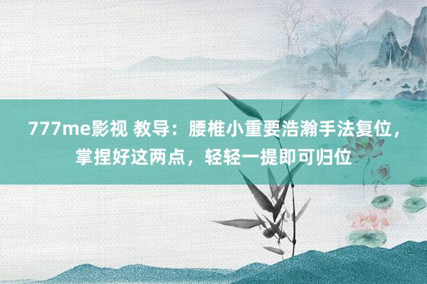 777me影视 教导：腰椎小重要浩瀚手法复位，掌捏好这两点，轻轻一提即可归位