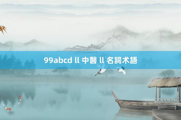 99abcd ll 中醫 ll 名詞术語