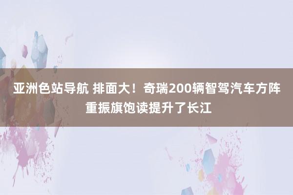 亚洲色站导航 排面大！奇瑞200辆智驾汽车方阵 重振旗饱读提升了长江